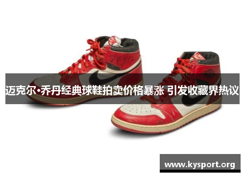 迈克尔·乔丹经典球鞋拍卖价格暴涨 引发收藏界热议 迈克尔·乔丹经典球鞋拍卖价格暴涨 引发收藏界热议