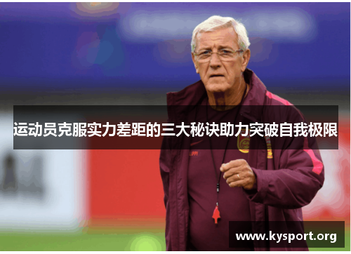 运动员克服实力差距的三大秘诀助力突破自我极限 运动员克服实力差距的三大秘诀助力突破自我极限