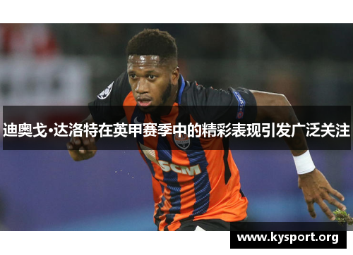 迪奥戈·达洛特在英甲赛季中的精彩表现引发广泛关注 迪奥戈·达洛特在英甲赛季中的精彩表现引发广泛关注