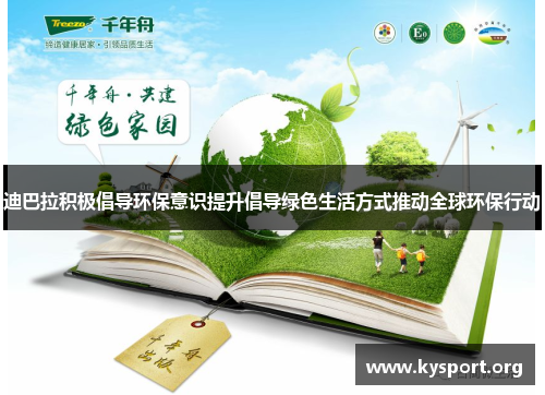 迪巴拉积极倡导环保意识提升倡导绿色生活方式推动全球环保行动 迪巴拉积极倡导环保意识提升倡导绿色生活方式推动全球环保行动