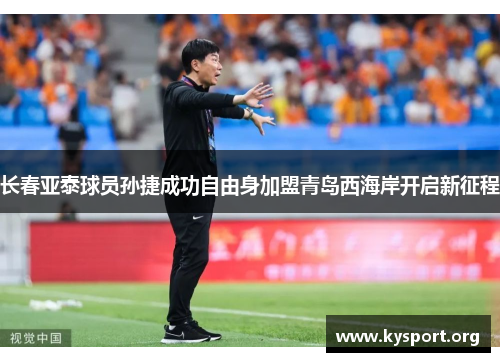 长春亚泰球员孙捷成功自由身加盟青岛西海岸开启新征程 长春亚泰球员孙捷成功自由身加盟青岛西海岸开启新征程