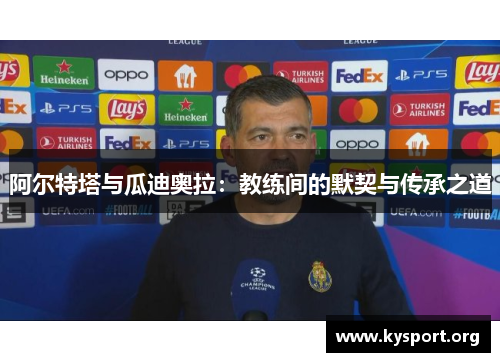 阿尔特塔与瓜迪奥拉：教练间的默契与传承之道