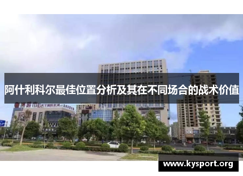 阿什利科尔最佳位置分析及其在不同场合的战术价值 阿什利科尔最佳位置分析及其在不同场合的战术价值