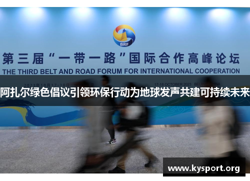 阿扎尔绿色倡议引领环保行动为地球发声共建可持续未来