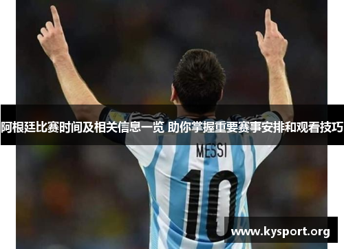 阿根廷比赛时间及相关信息一览 助你掌握重要赛事安排和观看技巧