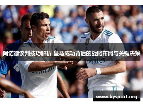 阿诺德谈判技巧解析 皇马成功背后的战略布局与关键决策