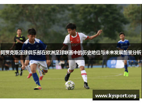 阿贾克斯足球俱乐部在欧洲足球联赛中的历史地位与未来发展前景分析