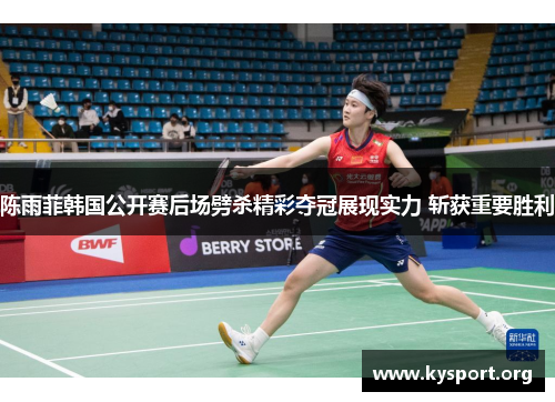 陈雨菲韩国公开赛后场劈杀精彩夺冠展现实力 斩获重要胜利