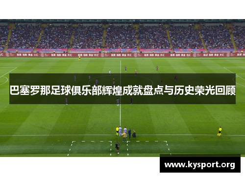 巴塞罗那足球俱乐部辉煌成就盘点与历史荣光回顾