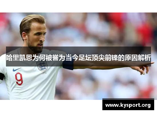 哈里凯恩为何被誉为当今足坛顶尖前锋的原因解析