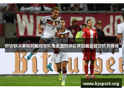欧协联决赛规则揭晓各队角逐激烈谁能笑到最后登顶欧洲赛场 欧协联决赛规则揭晓各队角逐激烈谁能笑到最后登顶欧洲赛场