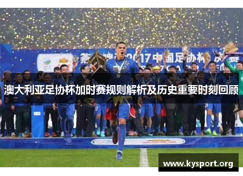 澳大利亚足协杯加时赛规则解析及历史重要时刻回顾