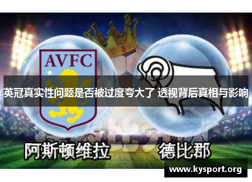 英冠真实性问题是否被过度夸大了 透视背后真相与影响 英冠真实性问题是否被过度夸大了 透视背后真相与影响
