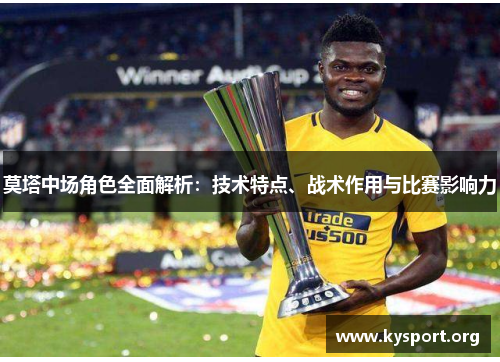 莫塔中场角色全面解析：技术特点、战术作用与比赛影响力