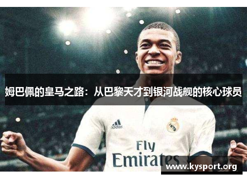 姆巴佩的皇马之路：从巴黎天才到银河战舰的核心球员
