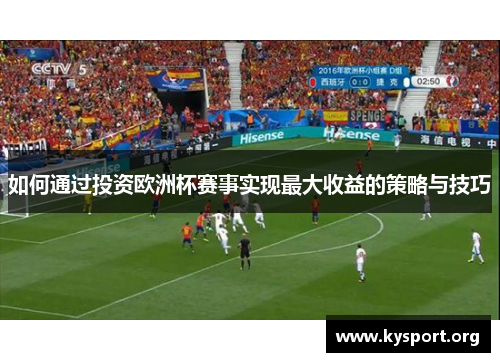 如何通过投资欧洲杯赛事实现最大收益的策略与技巧 如何通过投资欧洲杯赛事实现最大收益的策略与技巧