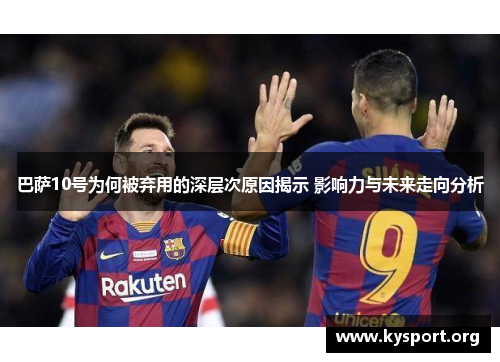 巴萨10号为何被弃用的深层次原因揭示 影响力与未来走向分析