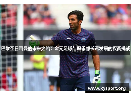 巴黎圣日耳曼的未来之路：金元足球与俱乐部长远发展的权衡挑战