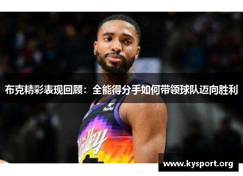 布克精彩表现回顾：全能得分手如何带领球队迈向胜利