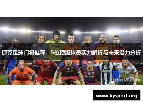 捷克足球门将推荐：5位顶级球员实力解析与未来潜力分析
