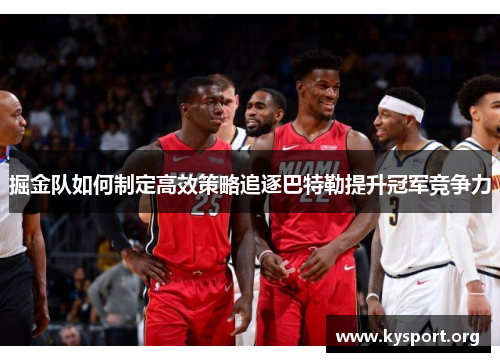 掘金队如何制定高效策略追逐巴特勒提升冠军竞争力