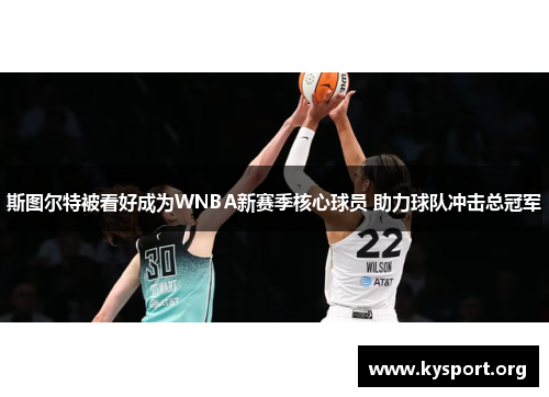 斯图尔特被看好成为WNBA新赛季核心球员 助力球队冲击总冠军