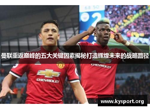 曼联重返巅峰的五大关键因素揭秘打造辉煌未来的战略路径