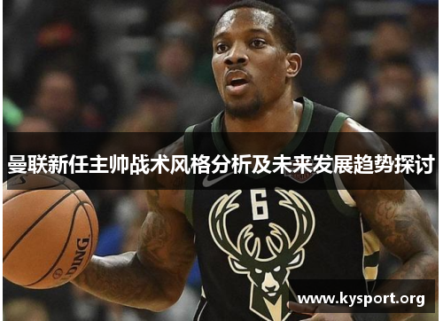 曼联新任主帅战术风格分析及未来发展趋势探讨