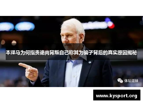 本泽马为何指责德尚背叛自己称其为骗子背后的真实原因揭秘