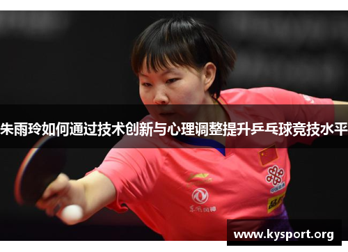朱雨玲如何通过技术创新与心理调整提升乒乓球竞技水平